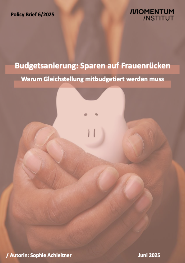 Dieses Bild zeigt das Cover des Policy Briefs Nummer 6/2025 des Momentum Instituts. Der Titel lautet: "Budgetsanierung: Sparen auf Frauenrücken. Warum Gleichstellung mitbudgetiert werden muss". Autorin: Sophie Achleitner. Im Hintergrund ist ein Sparschwein zu sehen. Veröffentlichung: Juni 2025.
